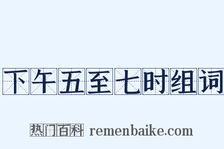 下午五至七时组词是什么意思的图片